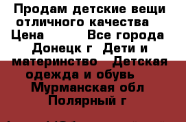 Продам детские вещи отличного качества  › Цена ­ 700 - Все города, Донецк г. Дети и материнство » Детская одежда и обувь   . Мурманская обл.,Полярный г.